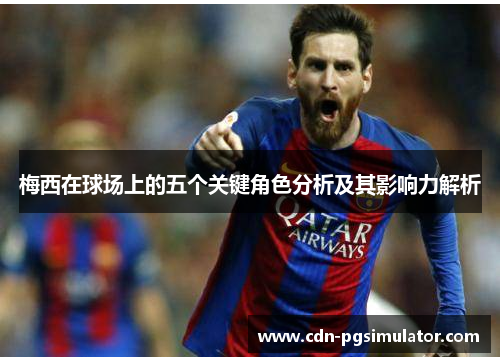 梅西在球场上的五个关键角色分析及其影响力解析