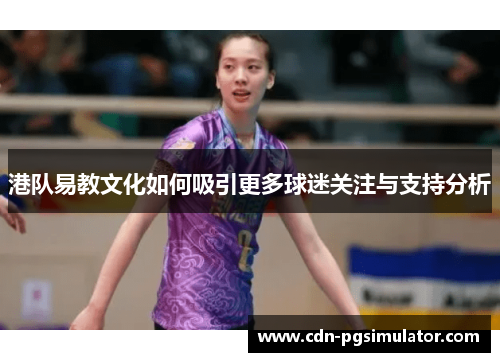 港队易教文化如何吸引更多球迷关注与支持分析
