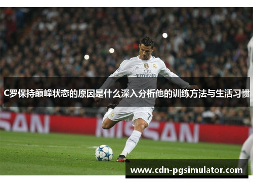 C罗保持巅峰状态的原因是什么深入分析他的训练方法与生活习惯