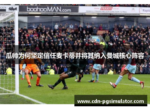 瓜帅为何坚定信任麦卡蒂并将其纳入曼城核心阵容