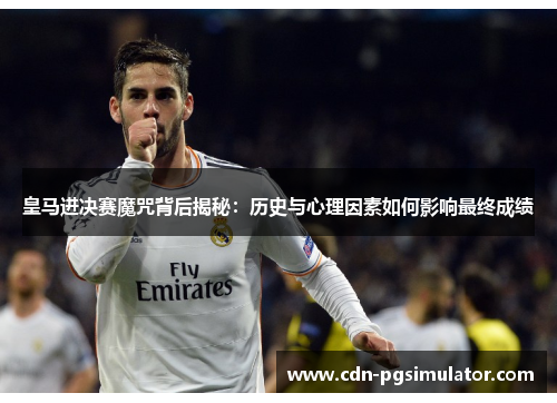 皇马进决赛魔咒背后揭秘：历史与心理因素如何影响最终成绩