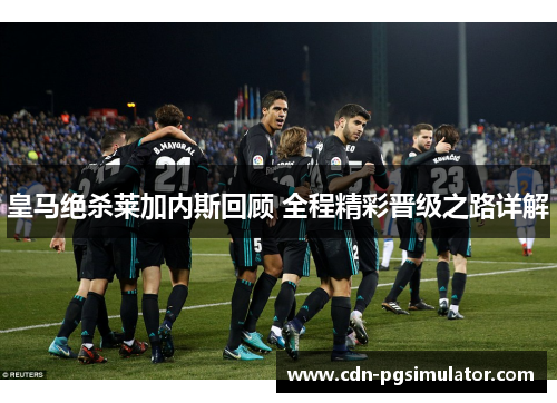 皇马绝杀莱加内斯回顾 全程精彩晋级之路详解