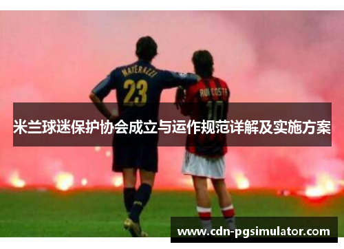 米兰球迷保护协会成立与运作规范详解及实施方案