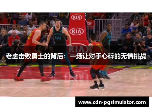 老鹰击败勇士的背后：一场让对手心碎的无情挑战