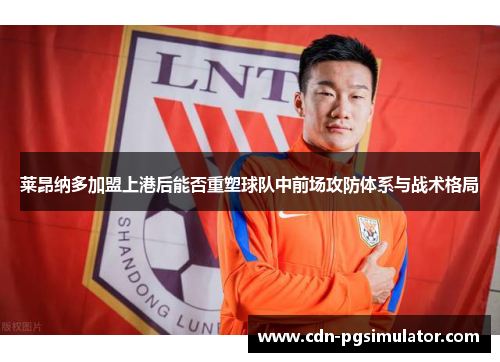 莱昂纳多加盟上港后能否重塑球队中前场攻防体系与战术格局