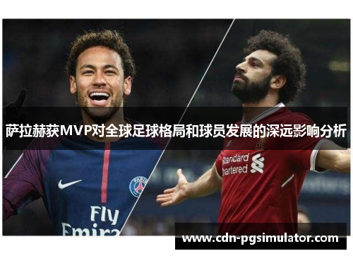 萨拉赫获MVP对全球足球格局和球员发展的深远影响分析