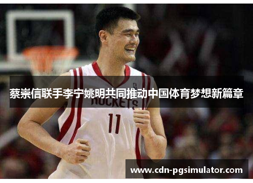 蔡崇信联手李宁姚明共同推动中国体育梦想新篇章