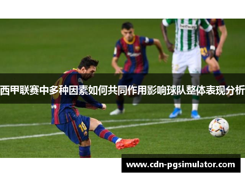 西甲联赛中多种因素如何共同作用影响球队整体表现分析