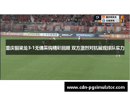 重庆铜梁龙3-1无锡吴钩精彩回顾 双方激烈对抗展现球队实力