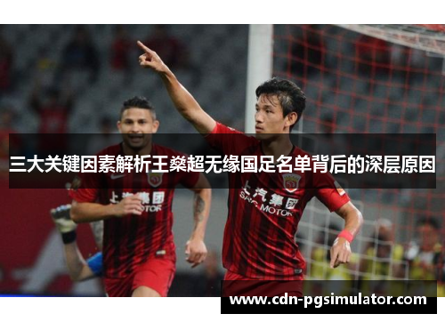 三大关键因素解析王燊超无缘国足名单背后的深层原因