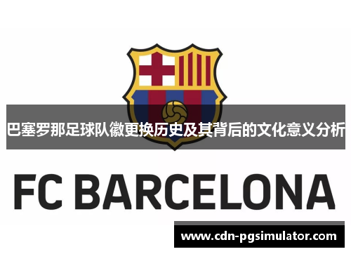 巴塞罗那足球队徽更换历史及其背后的文化意义分析
