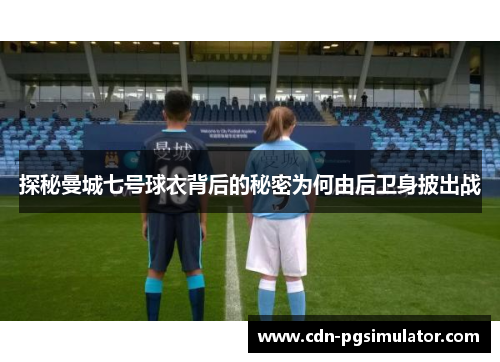 探秘曼城七号球衣背后的秘密为何由后卫身披出战