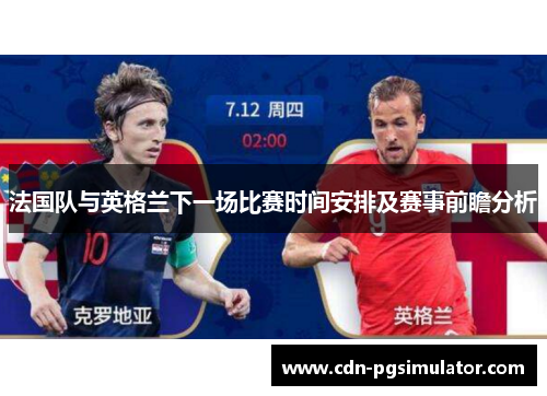 法国队与英格兰下一场比赛时间安排及赛事前瞻分析