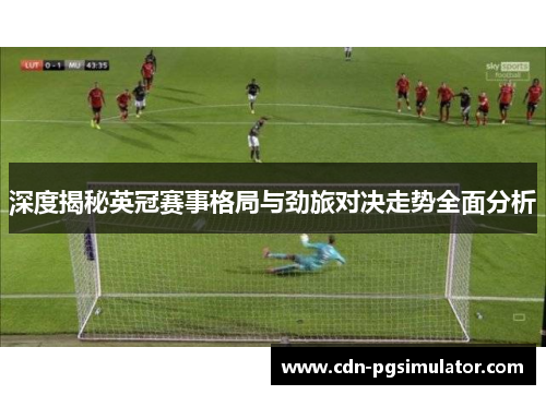 深度揭秘英冠赛事格局与劲旅对决走势全面分析