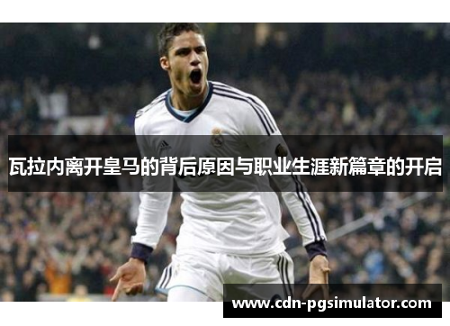 瓦拉内离开皇马的背后原因与职业生涯新篇章的开启