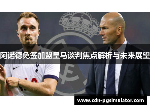 阿诺德免签加盟皇马谈判焦点解析与未来展望