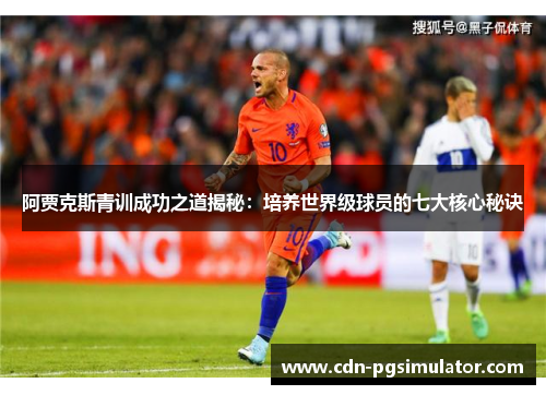阿贾克斯青训成功之道揭秘：培养世界级球员的七大核心秘诀