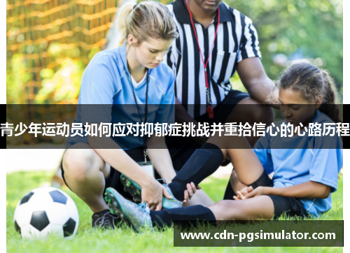 青少年运动员如何应对抑郁症挑战并重拾信心的心路历程