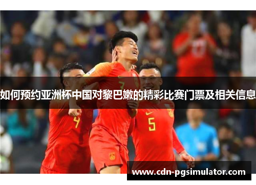 如何预约亚洲杯中国对黎巴嫩的精彩比赛门票及相关信息