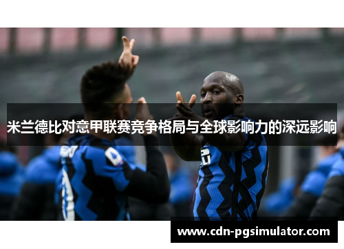米兰德比对意甲联赛竞争格局与全球影响力的深远影响