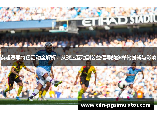 英超赛季特色活动全解析：从球迷互动到公益倡导的多样化创新与影响